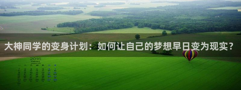 91动漫软件下载：大神同学的变身计划：如何让自己的梦想早日变为现实？