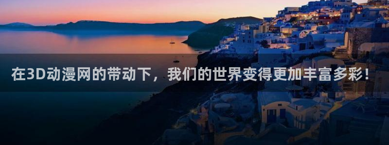 91动漫高清：在3D动漫网的带动下，我们的世界变得更加丰富多彩！